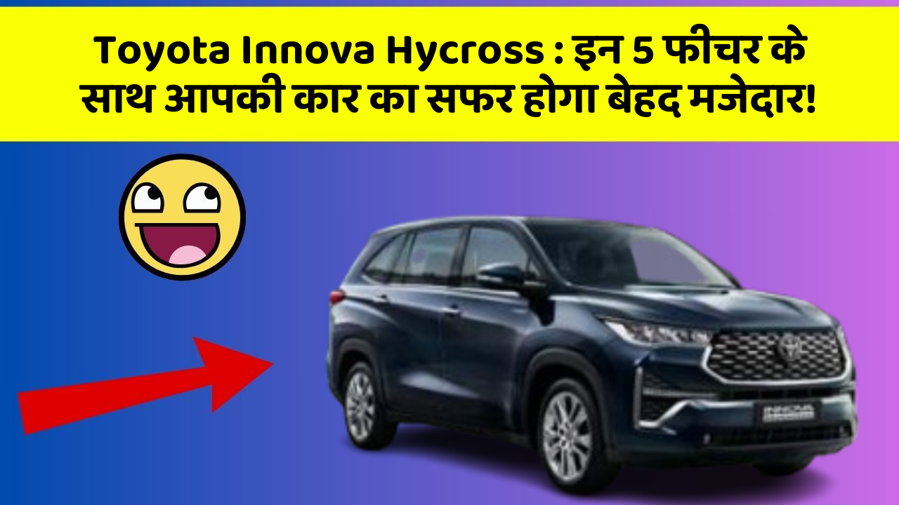 Toyota Innova Hycross: इन 5 फीचर के साथ आपकी कार का सफर होगा बेहद मजेदार!