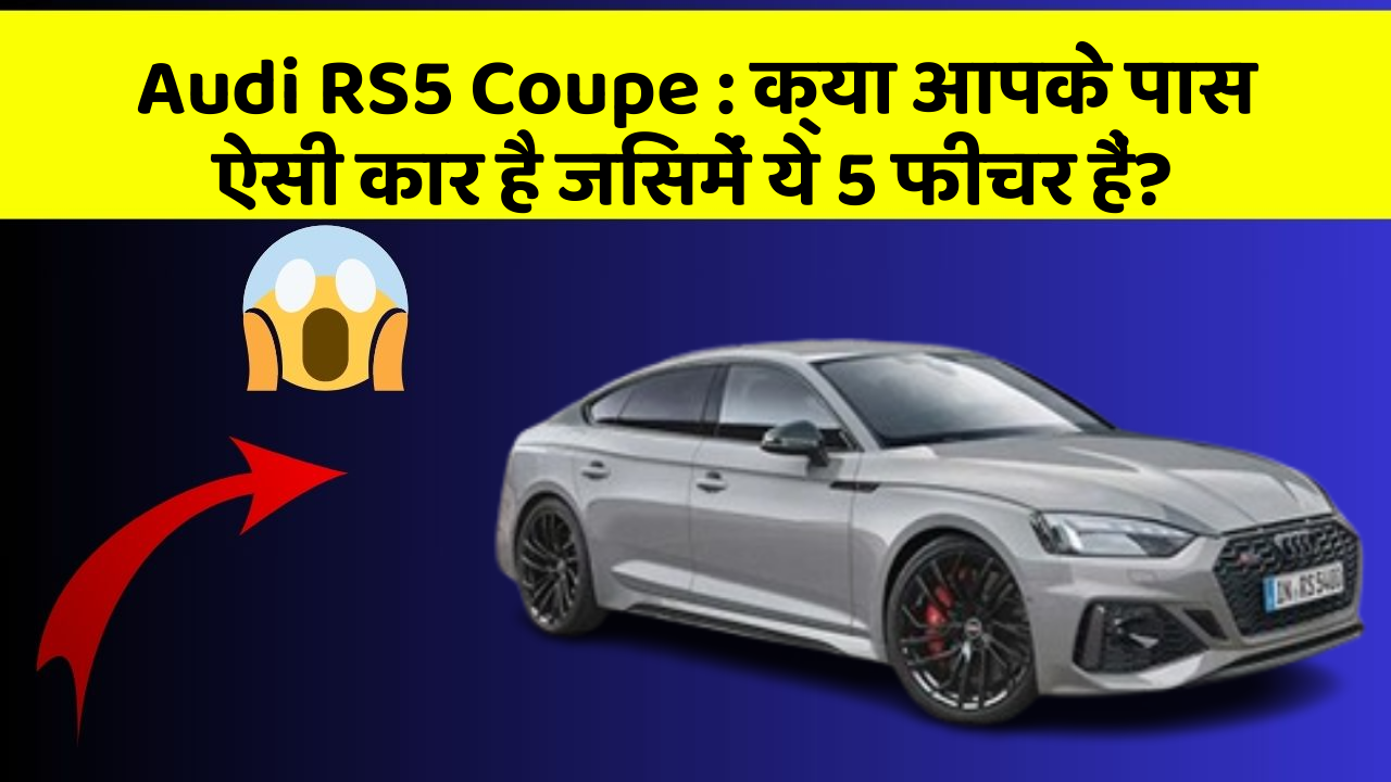 Audi RS5 Coupe:क्या आपके पास ऐसी कार है जिसमें ये 5 फीचर हैं?