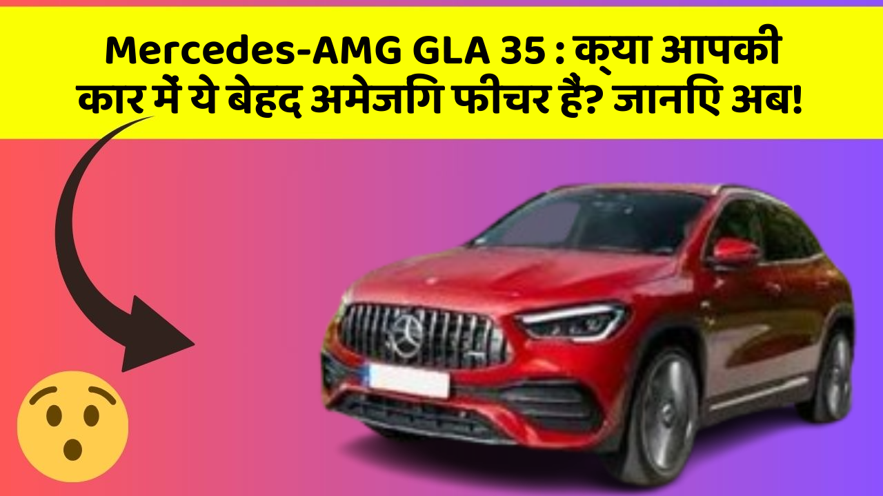 Mercedes-AMG GLA 35:क्या आपकी कार में ये बेहद अमेजिंग फीचर हैं? जानिए अब!