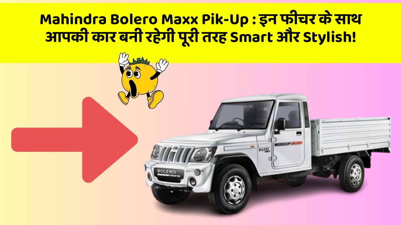 Mahindra Bolero Maxx Pik-Up:इन फीचर के साथ आपकी कार बनी रहेगी पूरी तरह Smart और Stylish!