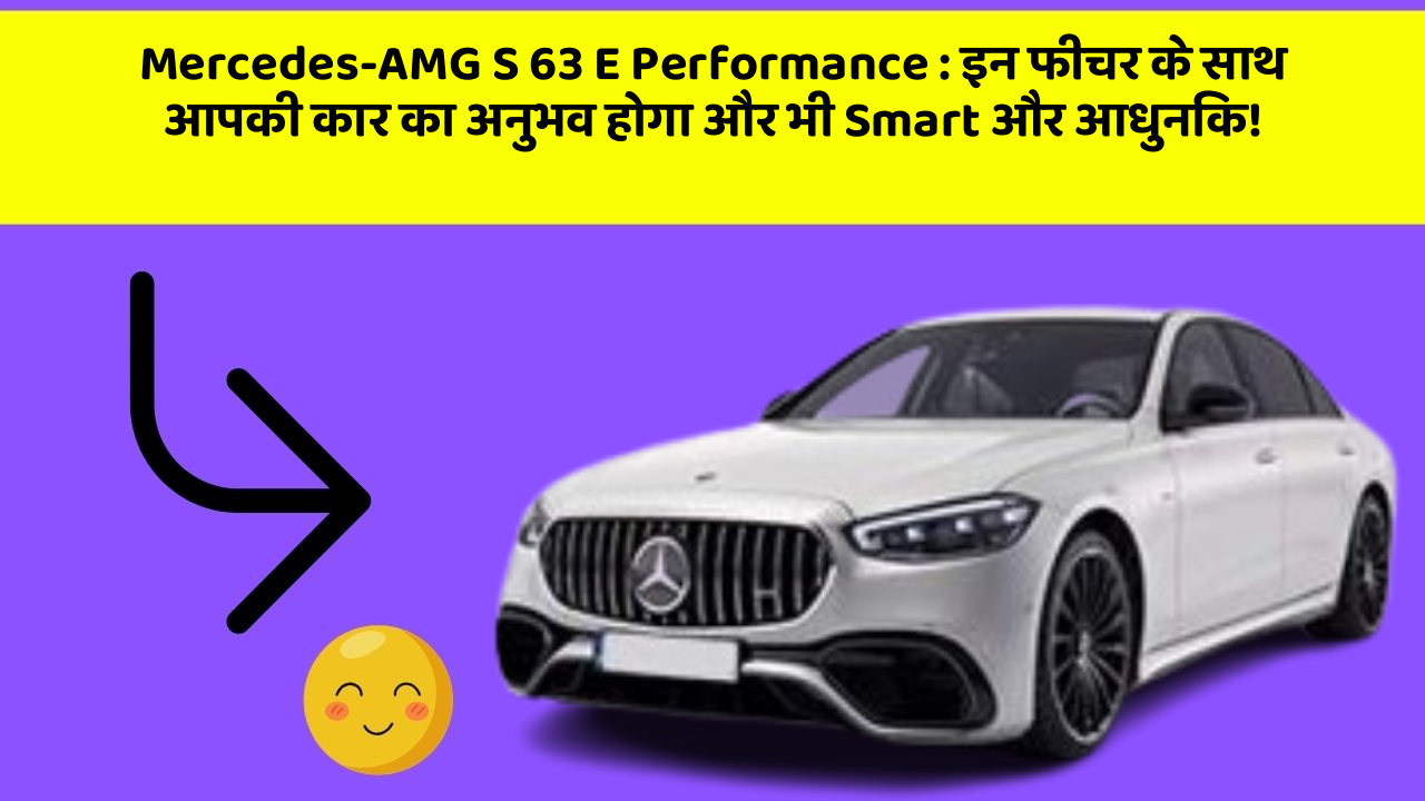 Mercedes-AMG S 63 E Performance: इन फीचर के साथ आपकी कार का अनुभव होगा और भी Smart और आधुनिक!