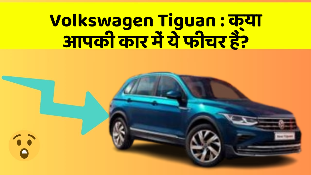 Volkswagen Tiguan:क्या आपकी कार में ये फीचर हैं?